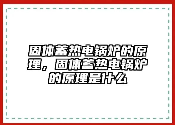 固體蓄熱電鍋爐的原理，固體蓄熱電鍋爐的原理是什么