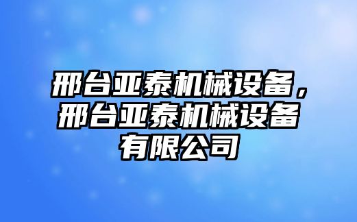 邢臺(tái)亞泰機(jī)械設(shè)備，邢臺(tái)亞泰機(jī)械設(shè)備有限公司