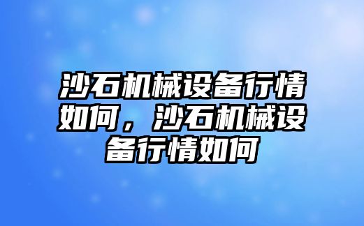 沙石機(jī)械設(shè)備行情如何，沙石機(jī)械設(shè)備行情如何