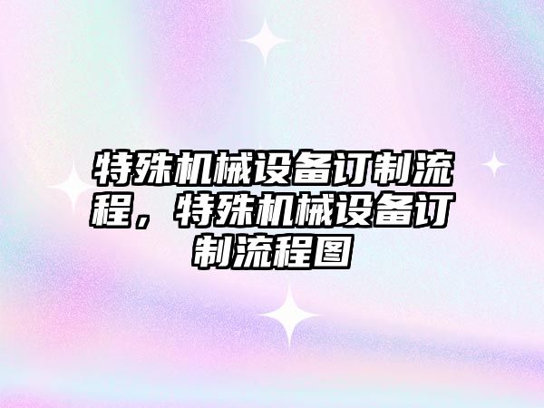 特殊機械設備訂制流程，特殊機械設備訂制流程圖