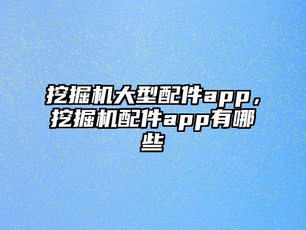 挖掘機大型配件app，挖掘機配件app有哪些