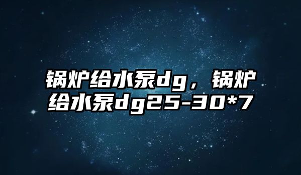 鍋爐給水泵dg，鍋爐給水泵dg25-30*7