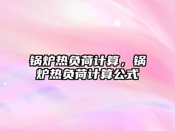 鍋爐熱負荷計算，鍋爐熱負荷計算公式