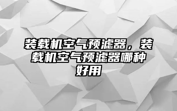 裝載機空氣預濾器，裝載機空氣預濾器哪種好用