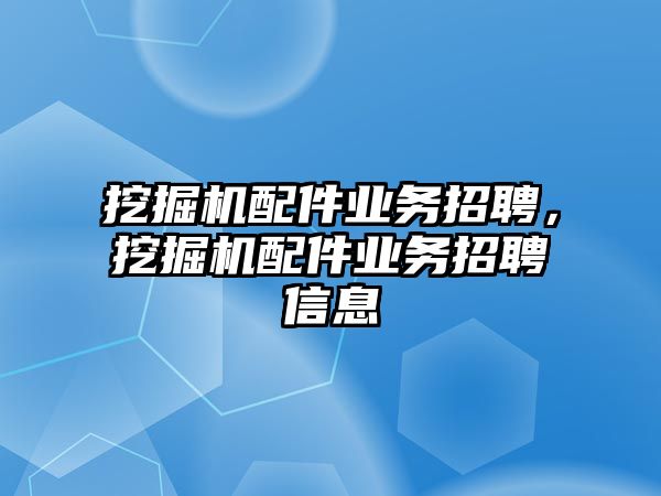 挖掘機配件業(yè)務招聘，挖掘機配件業(yè)務招聘信息