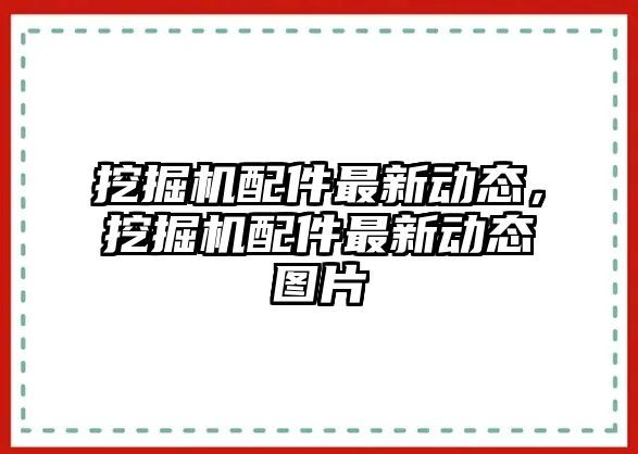 挖掘機配件最新動態，挖掘機配件最新動態圖片