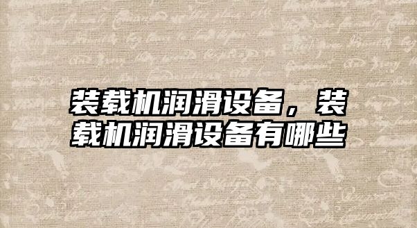 裝載機潤滑設備，裝載機潤滑設備有哪些