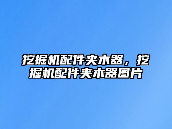 挖掘機配件夾木器，挖掘機配件夾木器圖片