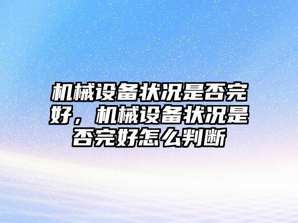 機(jī)械設(shè)備狀況是否完好，機(jī)械設(shè)備狀況是否完好怎么判斷