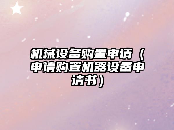 機械設備購置申請（申請購置機器設備申請書）