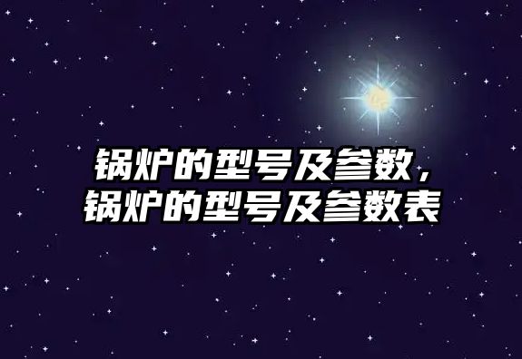 鍋爐的型號及參數，鍋爐的型號及參數表