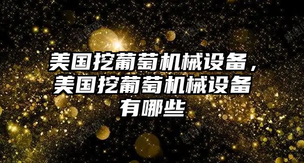 美國挖葡萄機械設(shè)備，美國挖葡萄機械設(shè)備有哪些