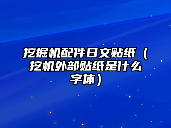 挖掘機(jī)配件日文貼紙（挖機(jī)外部貼紙是什么字體）