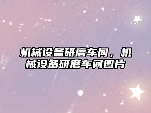 機械設備研磨車間，機械設備研磨車間圖片