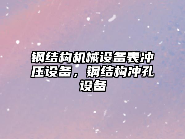 鋼結構機械設備表沖壓設備，鋼結構沖孔設備