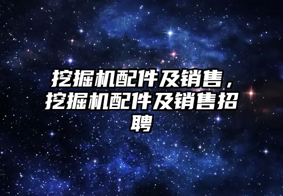 挖掘機配件及銷售，挖掘機配件及銷售招聘