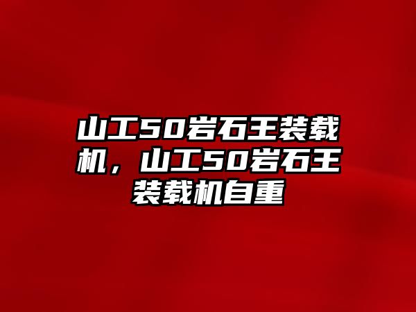 山工50巖石王裝載機(jī)，山工50巖石王裝載機(jī)自重