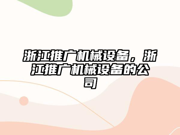 浙江推廣機械設備，浙江推廣機械設備的公司