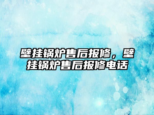 壁掛鍋爐售后報修，壁掛鍋爐售后報修電話