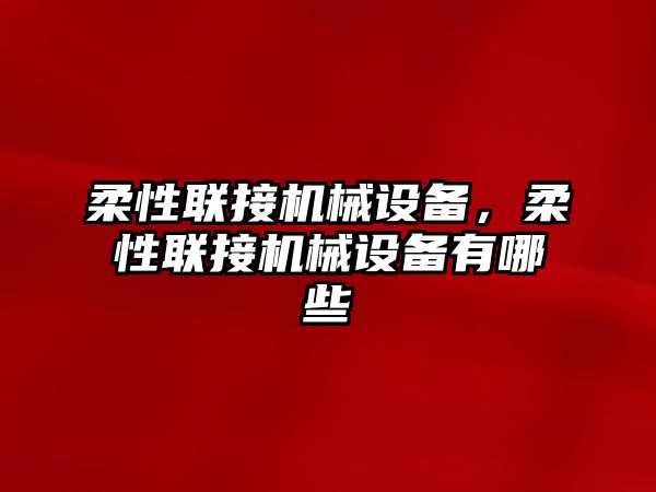 柔性聯(lián)接機(jī)械設(shè)備，柔性聯(lián)接機(jī)械設(shè)備有哪些