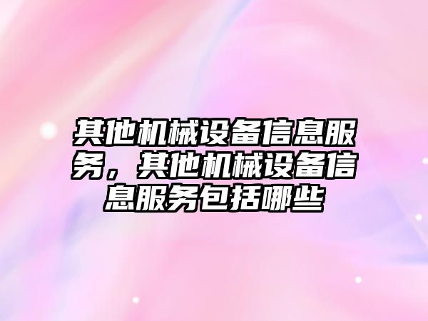 其他機械設備信息服務，其他機械設備信息服務包括哪些