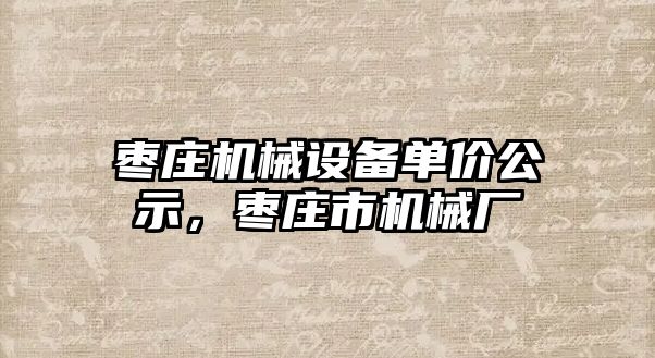 棗莊機械設備單價公示，棗莊市機械廠