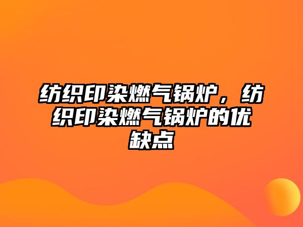 紡織印染燃?xì)忮仩t，紡織印染燃?xì)忮仩t的優(yōu)缺點(diǎn)