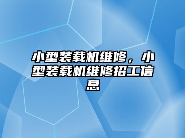 小型裝載機維修，小型裝載機維修招工信息