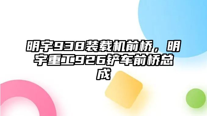 明宇938裝載機前橋，明宇重工926鏟車前橋總成