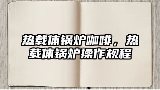 熱載體鍋爐咖啡，熱載體鍋爐操作規程