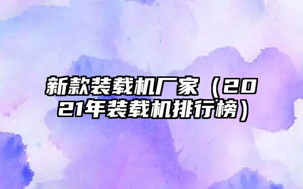 新款裝載機廠家（2021年裝載機排行榜）