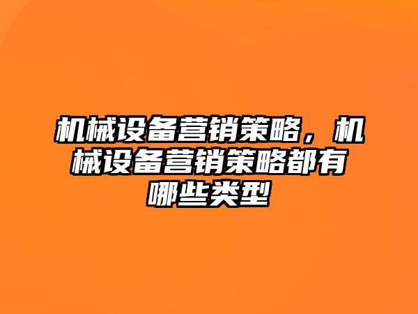 機(jī)械設(shè)備營銷策略，機(jī)械設(shè)備營銷策略都有哪些類型