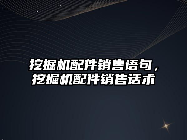 挖掘機配件銷售語句，挖掘機配件銷售話術(shù)