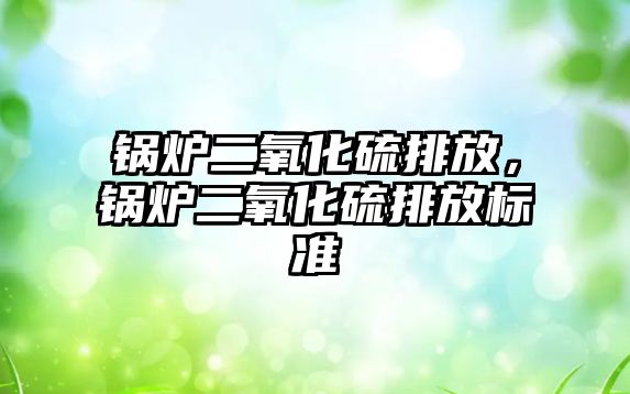 鍋爐二氧化硫排放，鍋爐二氧化硫排放標準