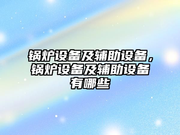 鍋爐設備及輔助設備，鍋爐設備及輔助設備有哪些