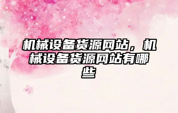 機械設備貨源網站，機械設備貨源網站有哪些