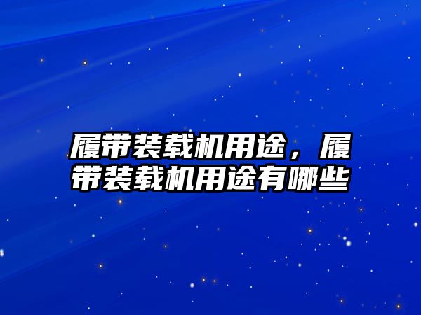 履帶裝載機用途，履帶裝載機用途有哪些