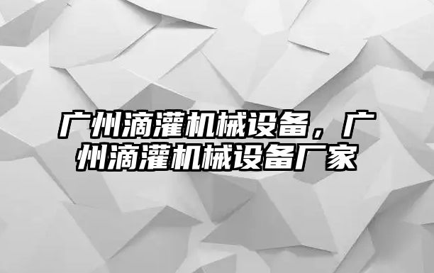 廣州滴灌機械設備，廣州滴灌機械設備廠家