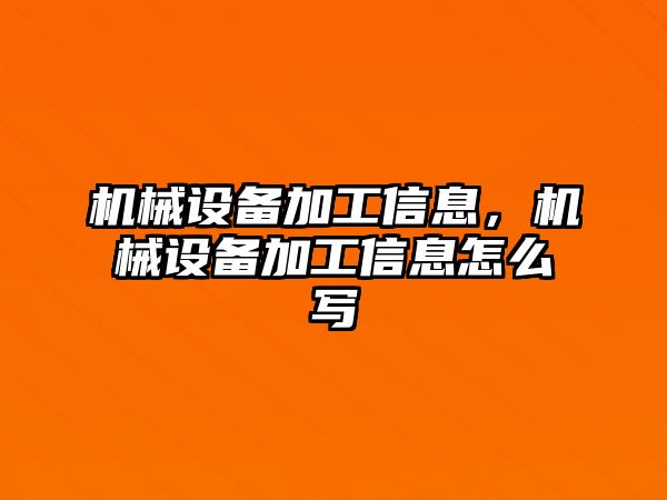 機械設備加工信息，機械設備加工信息怎么寫