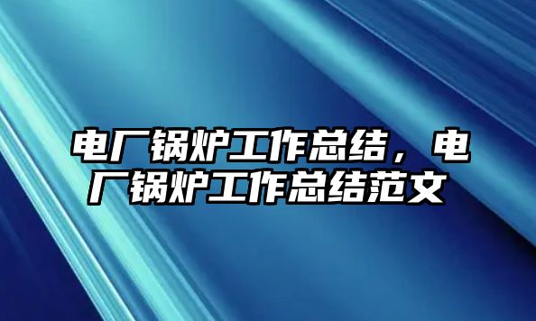 電廠鍋爐工作總結，電廠鍋爐工作總結范文