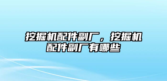 挖掘機配件副廠，挖掘機配件副廠有哪些