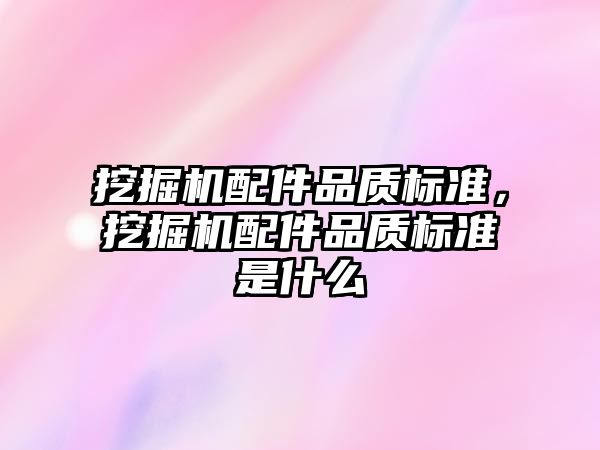 挖掘機配件品質標準，挖掘機配件品質標準是什么