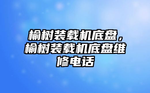 榆樹裝載機(jī)底盤，榆樹裝載機(jī)底盤維修電話