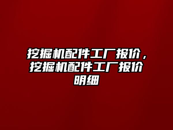 挖掘機配件工廠報價，挖掘機配件工廠報價明細