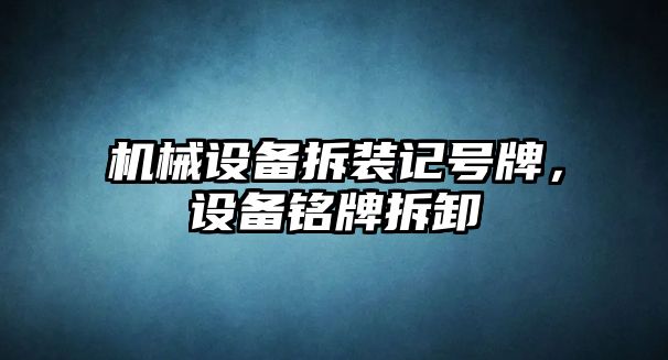 機械設(shè)備拆裝記號牌，設(shè)備銘牌拆卸