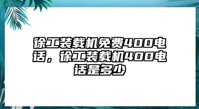 徐工裝載機免費400電話，徐工裝載機400電話是多少