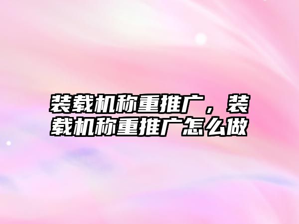 裝載機稱重推廣，裝載機稱重推廣怎么做