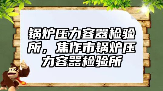 鍋爐壓力容器檢驗所，焦作市鍋爐壓力容器檢驗所