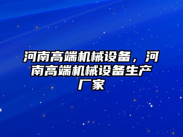 河南高端機械設備，河南高端機械設備生產廠家