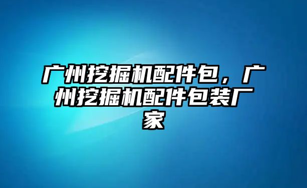 廣州挖掘機配件包，廣州挖掘機配件包裝廠家